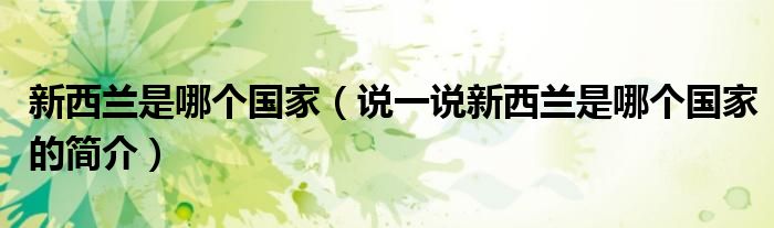 新西蘭是哪個國家（說一說新西蘭是哪個國家的簡介）