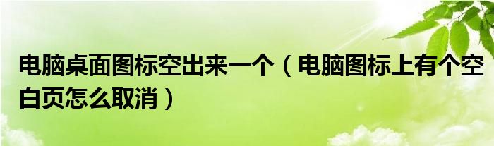 電腦桌面圖標(biāo)空出來一個（電腦圖標(biāo)上有個空白頁怎么取消）