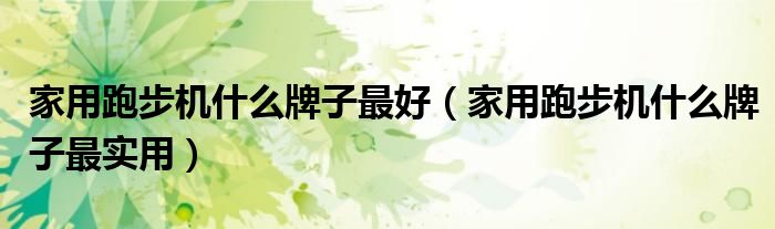 家用跑步機(jī)什么牌子最好（家用跑步機(jī)什么牌子最實(shí)用）