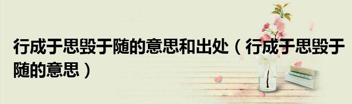 行成于思毀于隨的意思和出處（行成于思毀于隨的意思）
