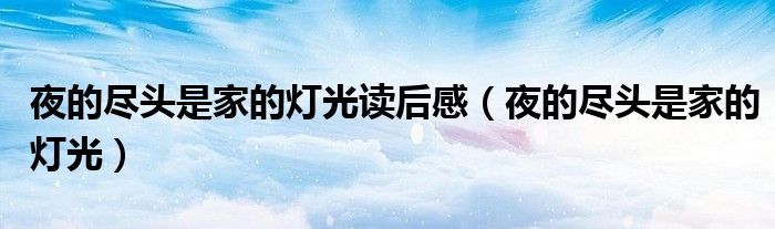 夜的盡頭是家的燈光讀后感（夜的盡頭是家的燈光）