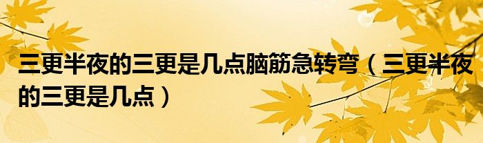 三更半夜的三更是幾點腦筋急轉(zhuǎn)彎（三更半夜的三更是幾點）