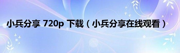 小兵分享 720p 下載（小兵分享在線觀看）