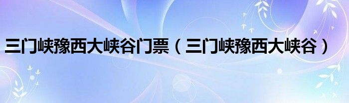 三門峽豫西大峽谷門票（三門峽豫西大峽谷）