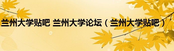 蘭州大學(xué)貼吧 蘭州大學(xué)論壇（蘭州大學(xué)貼吧）