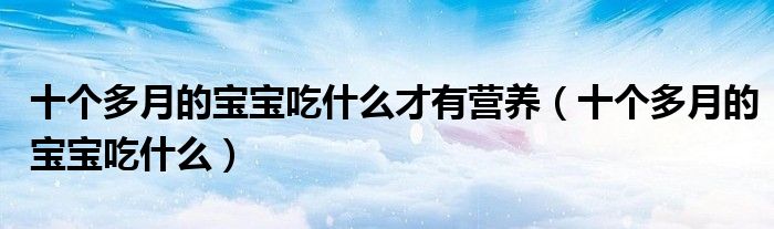 十個多月的寶寶吃什么才有營養(yǎng)（十個多月的寶寶吃什么）