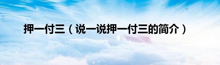押一付三（說一說押一付三的簡介）
