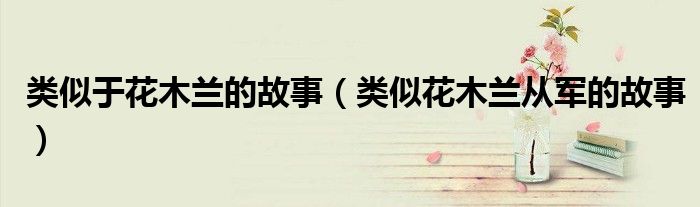 類似于花木蘭的故事（類似花木蘭從軍的故事）