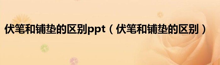 伏筆和鋪墊的區(qū)別ppt（伏筆和鋪墊的區(qū)別）