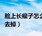 臉上長瘊子怎么去掉小妙招（臉上長瘊子怎么去掉）