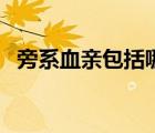 旁系血親包括哪些人（旁系血親包括哪些）