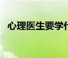 心理醫(yī)生要學(xué)什么科目（心理醫(yī)生怎么考）