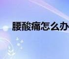 腰酸痛怎么辦教你一招（腰酸痛怎么辦）