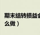 期末結(jié)轉(zhuǎn)損益會(huì)計(jì)分錄（結(jié)轉(zhuǎn)損益會(huì)計(jì)分錄怎么做）