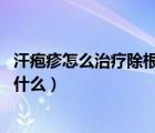 汗皰疹怎么治療除根（汗皰疹如何治療 汗皰疹的治療方法是什么）