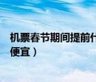 機票春節(jié)期間提前什么時候買便宜（春節(jié)機票提前多久買最便宜）