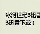 冰河世紀(jì)3迅雷下載電影天堂種子（冰河世紀(jì)3迅雷下載）