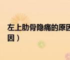 左上肋骨隱痛的原因有哪些（左上腹部肋骨下隱痛是什么原因）