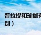 普拉提和瑜伽有什么區(qū)別（瑜伽和普拉提的區(qū)別）