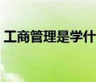 工商管理是學(xué)什么的（工商管理專業(yè)學(xué)什么）
