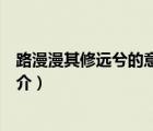 路漫漫其修遠兮的意思（說一說路漫漫其修遠兮的意思的簡介）