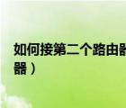 如何接第二個路由器（路由器接路由器怎么設置第二個路由器）