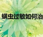 螨蟲(chóng)過(guò)敏如何治療最好（螨蟲(chóng)過(guò)敏如何治療）