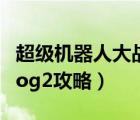 超級機(jī)器人大戰(zhàn)安卓版下載（超級機(jī)器人大戰(zhàn)og2攻略）