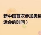 新中國首次參加奧運會的時間是1952年（新中國首次參加奧運會的時間）