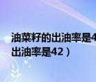 油菜籽的出油率是42%一個榨油廠榨出2100kg（油菜籽的出油率是42）