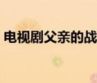 電視劇父親的戰(zhàn)爭(zhēng)介紹（電視劇父親的戰(zhàn)爭(zhēng)）