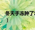 冬天手凍腫了怎么辦?（冬天手凍腫了怎么辦）