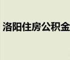 洛陽住房公積金中心電話（洛陽住房公積金）