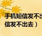 手機短信發(fā)不出去也收不到怎么回事（手機短信發(fā)不出去）