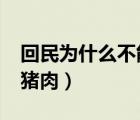 回民為什么不能吃大肉?（回民為什么不能吃豬肉）