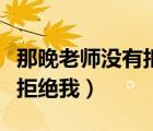 那晚老師沒有拒絕我怎么回復(fù)（那晚老師沒有拒絕我）