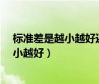 標(biāo)準(zhǔn)差是越小越好還是越大越好?（標(biāo)準(zhǔn)差越大越好還是越小越好）
