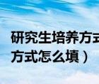 研究生培養(yǎng)方式怎么填寫才正確（研究生培養(yǎng)方式怎么填）