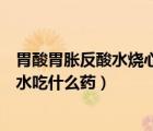 胃酸胃脹反酸水燒心吃什么食物養(yǎng)胃（胃酸胃脹不消化反酸水吃什么藥）