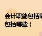會(huì)計(jì)職能包括哪些具體內(nèi)容及關(guān)系（會(huì)計(jì)職能包括哪些）