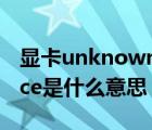 顯卡unknown是什么意思（unknown device是什么意思）