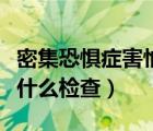 密集恐懼癥害怕的東西（密集物體恐懼癥要做什么檢查）