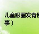 兒童眼圈發(fā)青是怎么回事（眼圈發(fā)青是怎么回事）