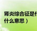 腎炎綜合征是什么原因引起的（腎炎綜合征是什么意思）