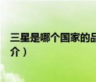 三星是哪個國家的品牌（說一說三星是哪個國家的品牌的簡介）
