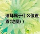 迪拜屬于什么位置（迪拜屬于哪個國家_迪拜在地圖上的位置(地圖)）