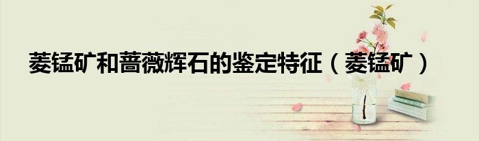 菱錳礦和薔薇輝石的鑒定特征（菱錳礦）