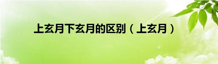 上玄月下玄月的區(qū)別（上玄月）