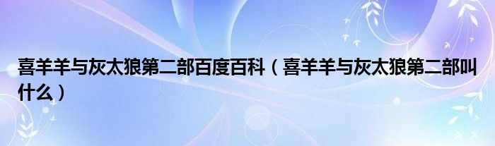 喜羊羊與灰太狼第二部百度百科（喜羊羊與灰太狼第二部叫什么）