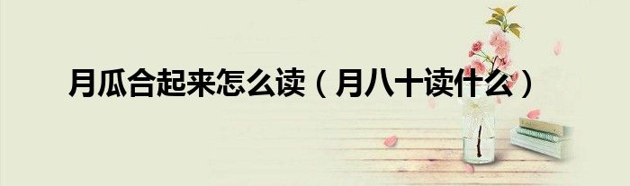 月瓜合起來(lái)怎么讀（月八十讀什么）